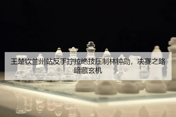 wang-chu-qin-lan-zhou-zhan-fan-shou-ning-la-jue-ji-ya-zhi-lin-zhong-xun-jue-sai-zhi-lu-an-cang-xuan-ji-2-960.jpg